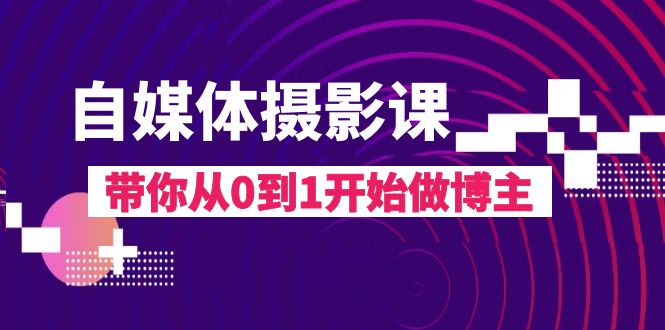 自媒体摄影课,带你从0到1开始做博主(17节课)-司马网创基地