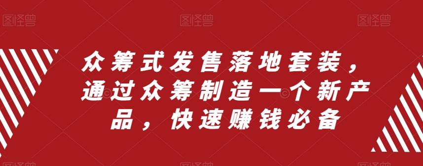 众筹 式发售落地套装,通过众筹制造一个新产品,快速赚钱必备-司马网创基地