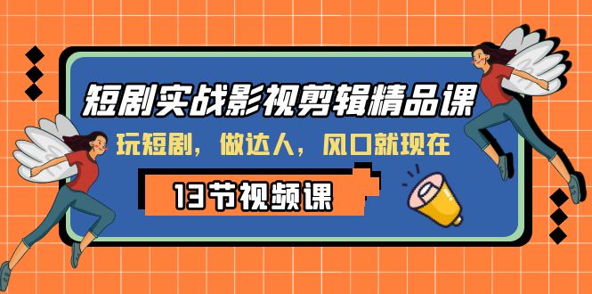 短剧实战影视剪辑精品课，玩短剧，做达人，风口就现在-司马网创基地