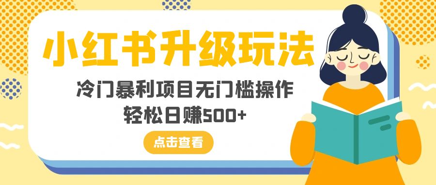 小红书升级玩法，冷门暴利项目无门槛操作，轻松日赚500+-司马网创基地