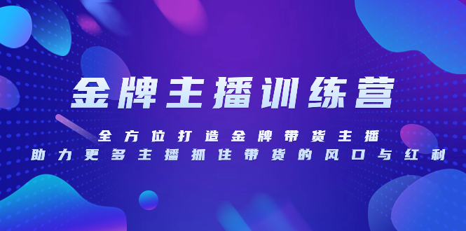 金牌主播特训营，全方位打造金牌带货主播，助力更多主播抓住带货的风口...-司马网创基地