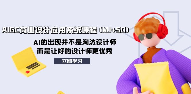 AIGC商业设计应用系统课程(MJ+SD),AI的出现并不是淘汰设计师,而是让好...-司马网创基地