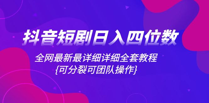 抖音短剧日入四位数,全网最新最详细详细全套教程{可分裂可团队操作}-司马网创基地