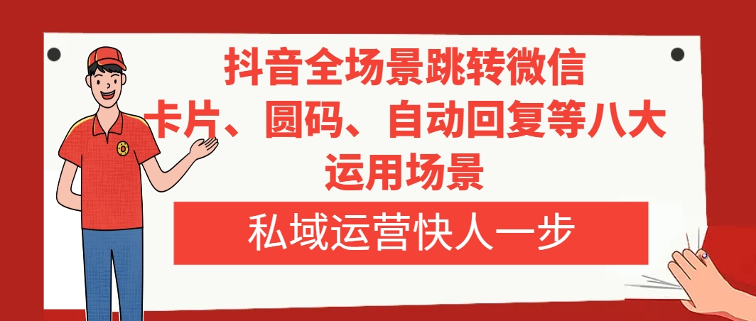 抖音全场景跳转微信，卡片/圆码/自动回复等八大运用场景，私域运营快人一步-司马网创基地