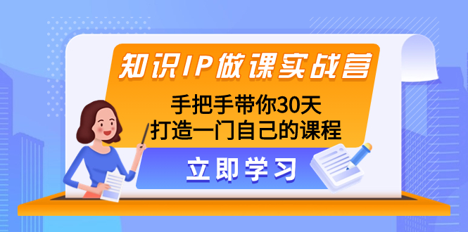 知识IP做课实战营,手把手带你30天打造一门自己的课程-司马网创基地