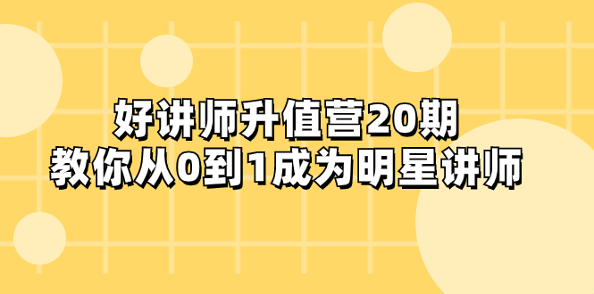 好讲师-升值营-第20期,教你从0到1成为明星讲师-司马网创基地