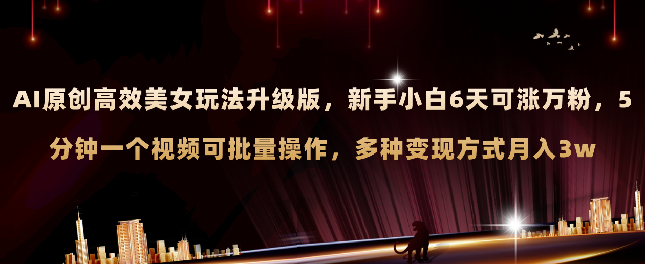 AI原创美女玩法升级版 新手6天涨万粉 5分钟制作视频可批量,多种变现月入3w-司马网创基地