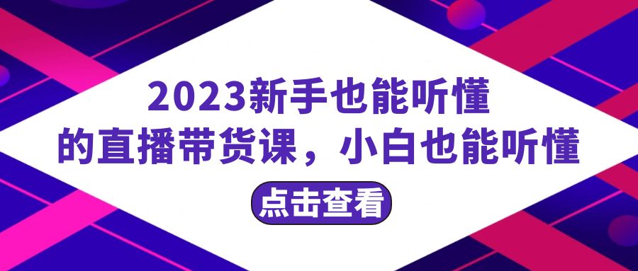 2023新手也能听懂的直播带货课,小白也能听懂,20节完整-司马网创基地