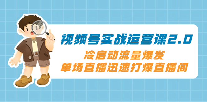 视频号实战运营课2.0,冷启动流量爆发,单场直播迅速打爆直播间-司马网创基地
