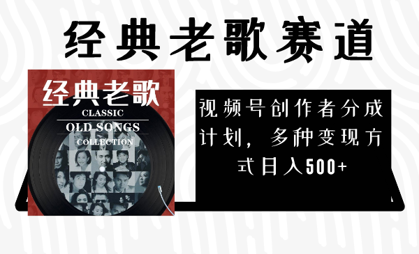 视频号创作者分成计划,经典老歌赛道,多种变现方式日入500+(完整素材)-司马网创基地