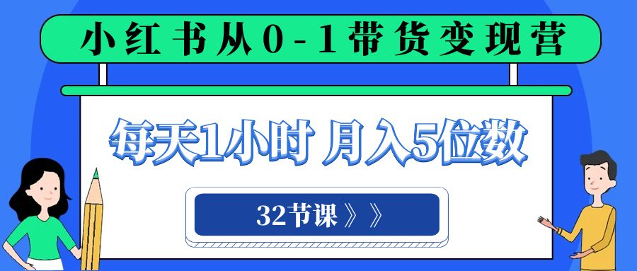 小红书 0-1带货变现营,每天1小时,轻松月入5位数(32节课)-司马网创基地