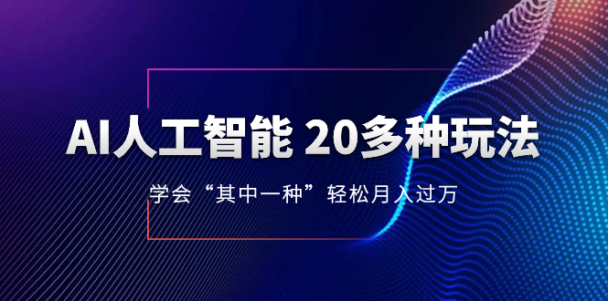 AI人工智能 20多种玩法 学会“其中一种”月入1到10w，持续更新AI最新玩法-司马网创基地