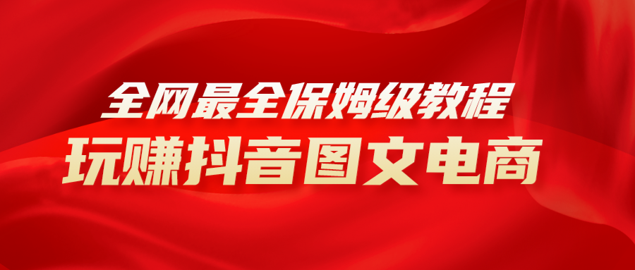 全网最全教程,手把手教你玩赚抖音图文电商,小白闭眼月入10000+-司马网创基地