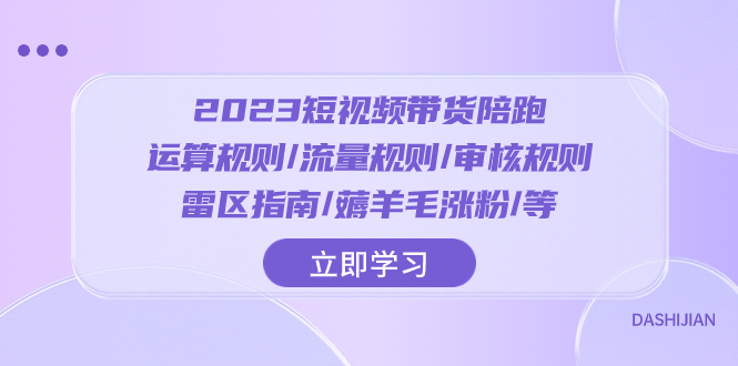 2023短视频·带货陪跑：运算规则/流量规则/审核规则/雷区指南/薅羊毛涨粉..-司马网创基地