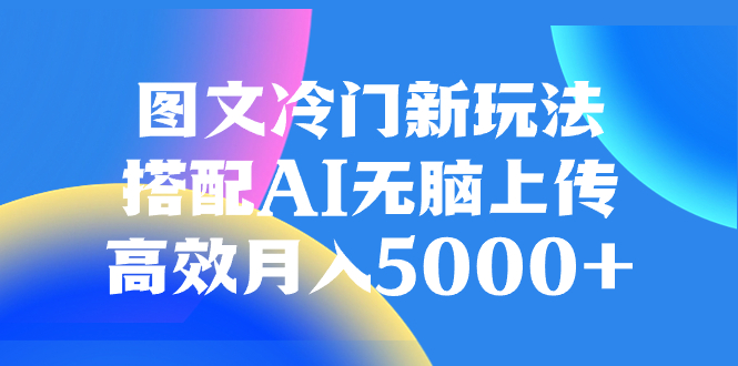 图文冷门新玩法,搭配AI无脑上传,高效月入5000+-司马网创基地