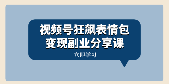 视频号狂飙表情包变现副业分享课，一条龙玩法分享给你（附素材资源）-司马网创基地