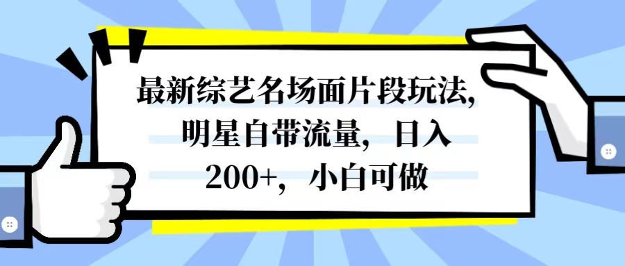 最新综艺名场面片段玩法,明星自带流量,日入200+,小白可做-司马网创基地