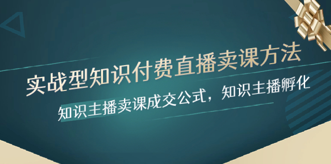 实战型知识付费直播-卖课方法，知识主播卖课成交公式，知识主播孵化-司马网创基地