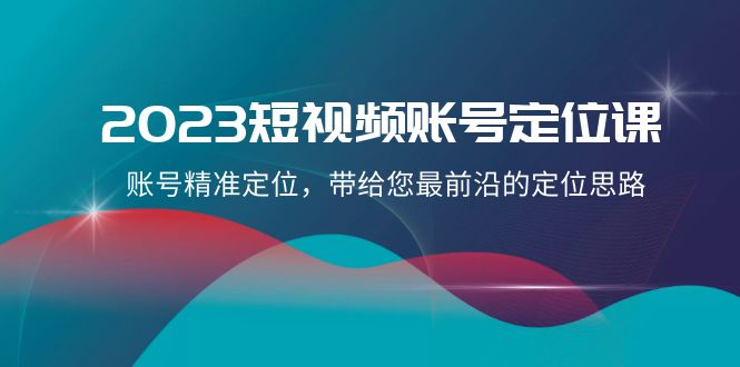2023短视频账号-定位课,账号精准定位,带给您最前沿的定位思路(21节课)-司马网创基地