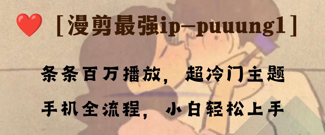 条条百万播放,漫剪最强冷门ip-puuung1,手机全流程,小白轻松学会!-司马网创基地