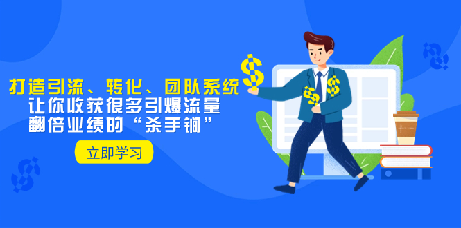 教你打造引流、转化、团队系统,让你收获很多引爆流量、翻倍业绩的“...-司马网创基地