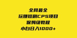 全网最全，玩赚短剧CPS项目保姆级教程，小白日入1000+