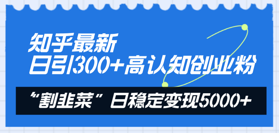 知乎最新日引300+高认知创业粉,“割韭菜”日稳定变现5000+-司马网创基地