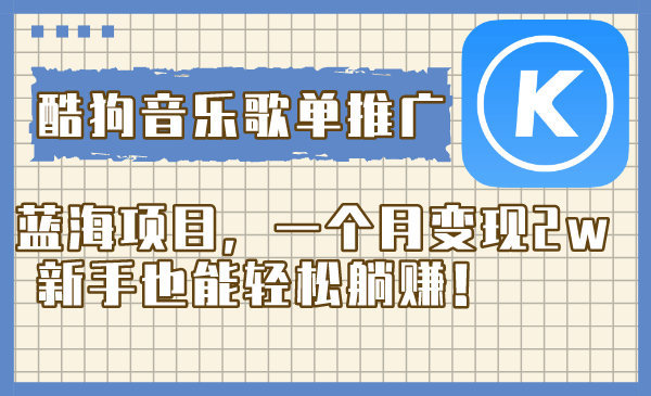 酷狗音乐歌单推广蓝海项目,一个月变现2w,新手也能轻松躺赚!-司马网创基地