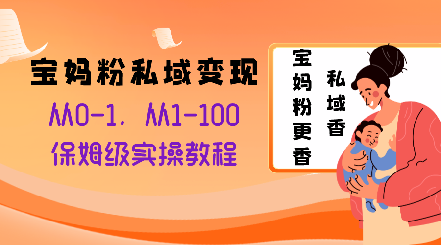 宝妈粉私域变现从0-1，从1-100，保姆级实操教程，长久稳定的变现之法-司马网创基地
