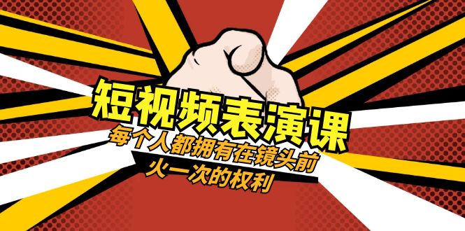 短视频-表演课:每个人都拥有在镜头前火一次的权利(49节视频课)-司马网创基地