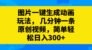 图片一键生成动画玩法，几分钟一条原创视频，简单轻松日入300+