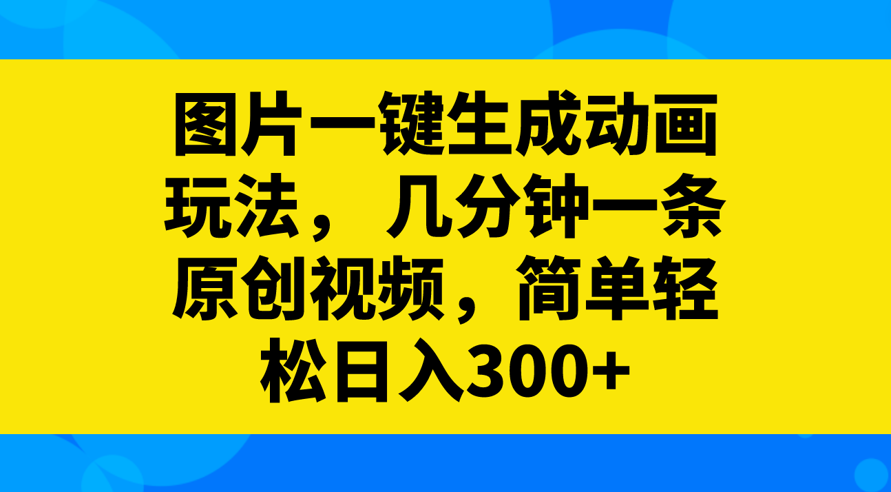 图片一键生成动画玩法,几分钟一条原创视频,简单轻松日入300+-司马网创基地