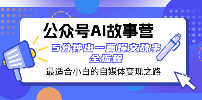 公众号AI 故事营 最适合小白的自媒体变现之路 5分钟出一篇爆文故事 全流程-司马网创基地