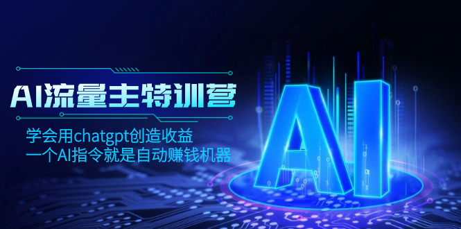 AI流量主训练营,学会用chatgpt创造收益,一个AI指令就是自动赚钱机器-司马网创基地
