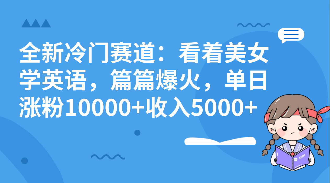 全新冷门赛道:看着美女学英语,篇篇爆火,单日涨粉10000+收入5000+-司马网创基地