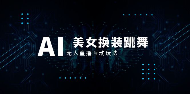 抖音最新最火【AI美女换装跳舞】无人直播互动玩法(含全套开播教程+软件...-司马网创基地