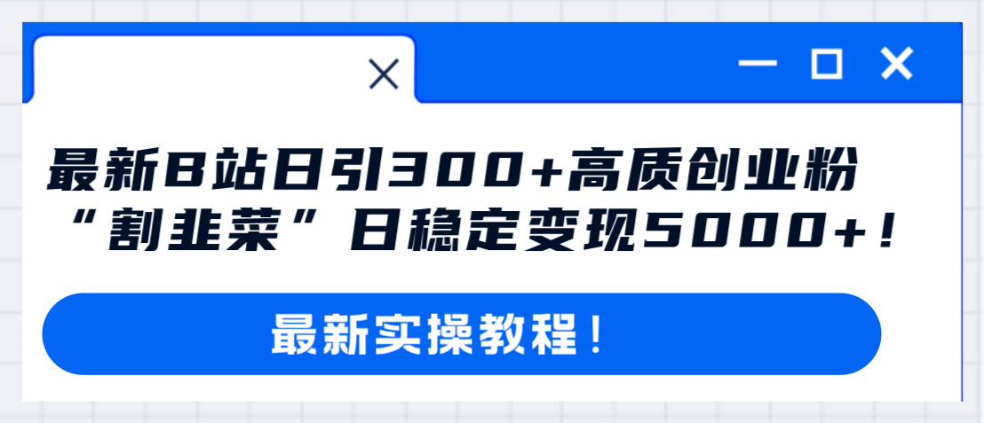 最新B站日引300+高质创业粉教程!“割韭菜”日稳定变现5000+!-司马网创基地