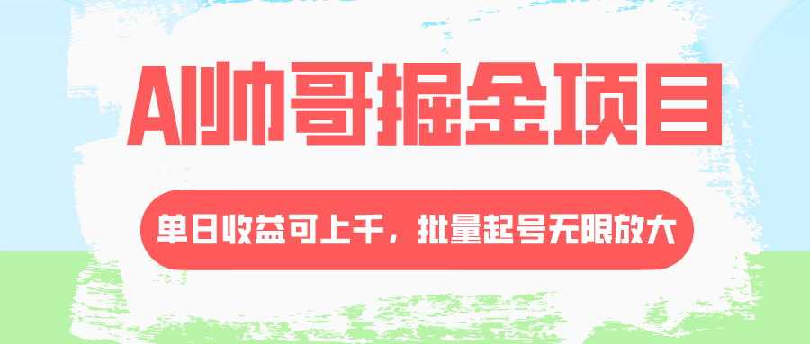 AI帅哥掘金项目，单日收益上千，批量起号无限放大-司马网创基地