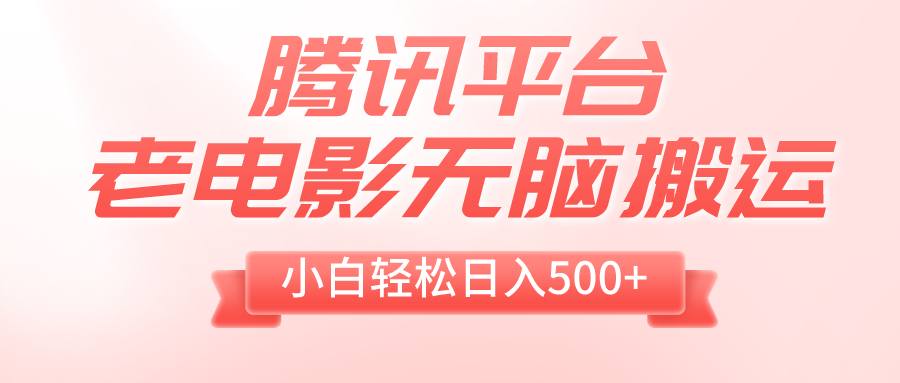 腾讯平台老电影无脑搬运，小白轻松日入500+（附1T电影资源）-司马网创基地