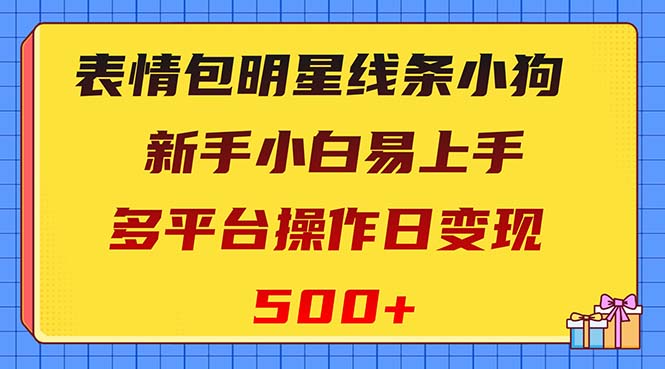 表情包明星线条小狗变现项目,小白易上手多平台操作日变现500+-司马网创基地