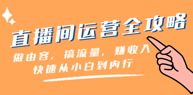 直播间-运营全攻略:做由容,搞流量,赚收入一快速从小白到内行(46节课)-司马网创基地