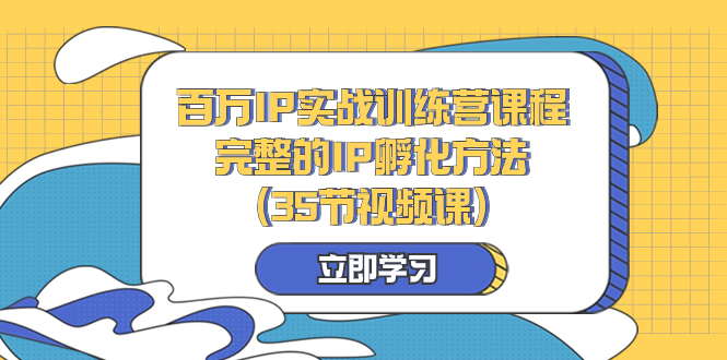 百万IP实战训练营课程,完整的IP孵化方法(35节视频课)-司马网创基地