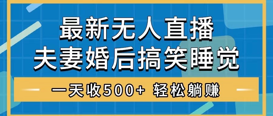 无人直播最新玩法,婚后夫妻睡觉整蛊,礼物收不停,睡后收入500+,轻松...-司马网创基地