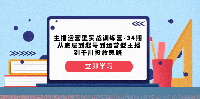 从底层到起号到运营型主播到千川投放思路-司马网创基地