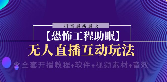 抖音最新最火【恐怖工程助眠】无人直播互动玩法（含全套开播教程+软件+...-司马网创基地