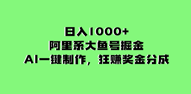 日入1000+的阿里系大鱼号掘金，AI一键制作，狂赚奖金分成-司马网创基地