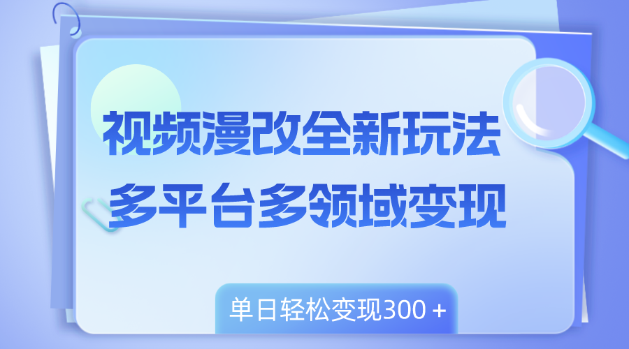 视频漫改全新玩法,多平台多领域变现,小白轻松上手,单日变现300+-司马网创基地