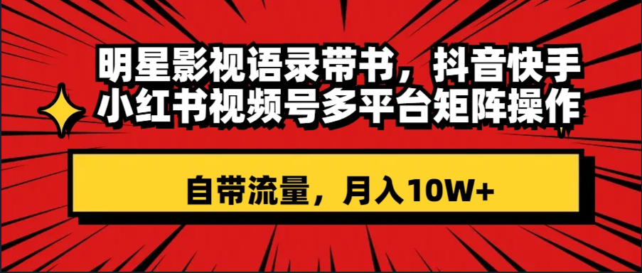 明星影视语录带书 抖音快手小红书视频号多平台矩阵操作,自带流量 月入10W+-司马网创基地