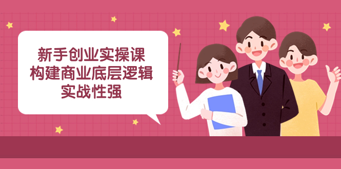 新手创业实操课:构建商业底层逻辑,实战性强(45节课)-司马网创基地