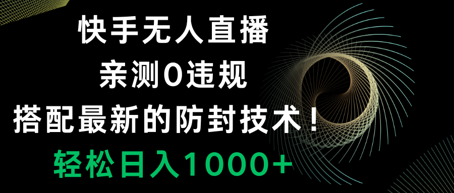 快手无人直播，0违规，搭配最新的防封技术！轻松日入1000+-司马网创基地